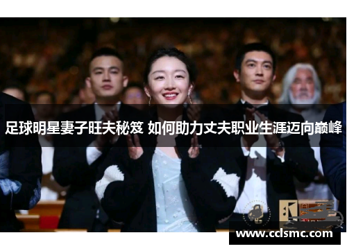 足球明星妻子旺夫秘笈 如何助力丈夫职业生涯迈向巅峰