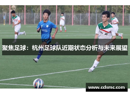 聚焦足球：杭州足球队近期状态分析与未来展望