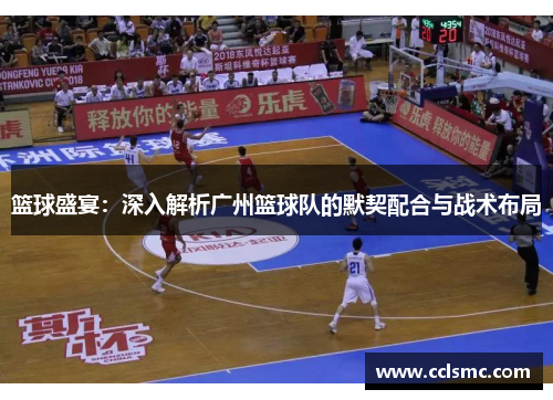 篮球盛宴：深入解析广州篮球队的默契配合与战术布局