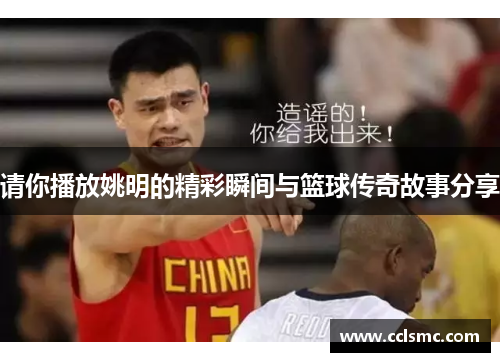 请你播放姚明的精彩瞬间与篮球传奇故事分享