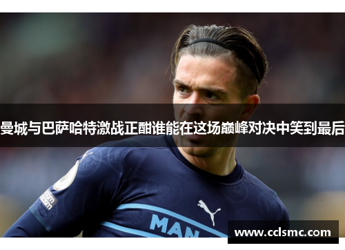 曼城与巴萨哈特激战正酣谁能在这场巅峰对决中笑到最后