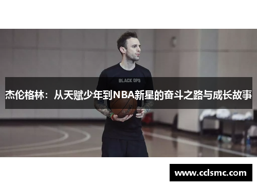 杰伦格林：从天赋少年到NBA新星的奋斗之路与成长故事